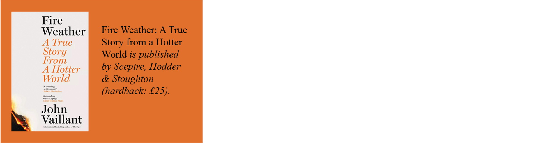 Fire Weather: A True Story from a Hotter World is published by Sceptre, Hodder & Stoughton (hardback: £25).